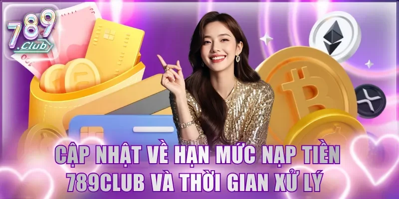 Cập nhật chi tiết về hạn mức nạp tiền 789Club và thời gian xử lý