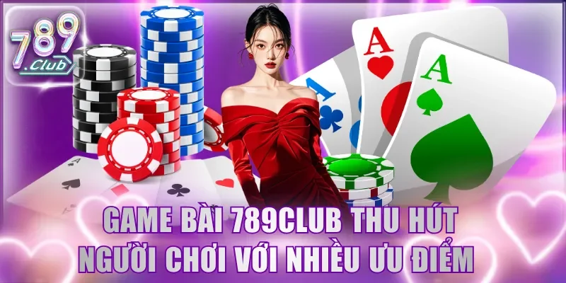 Game bài 789Club thu hút người chơi với nhiều ưu điểm
